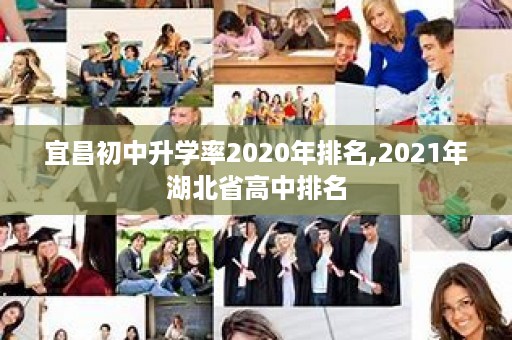 宜昌初中升学率2020年排名,2021年湖北省高中排名