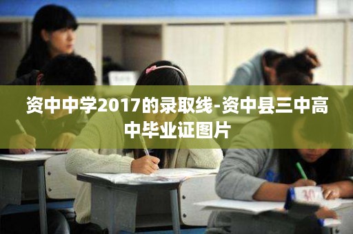 资中中学2017的录取线-资中县三中高中毕业证图片