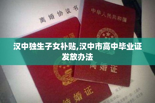 汉中独生子女补贴,汉中市高中毕业证发放办法