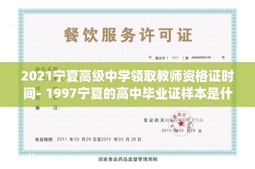 2021宁夏高级中学领取教师资格证时间- 1997宁夏的高中毕业证样本是什么