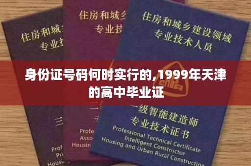 身份证号码何时实行的,1999年天津的高中毕业证