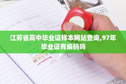 江苏省高中毕业证样本网站查询,97年毕业证有编码吗