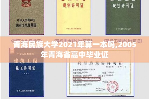 青海民族大学2021年算一本吗,2005年青海省高中毕业证