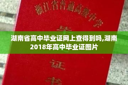 湖南省高中毕业证网上查得到吗,湖南2018年高中毕业证图片