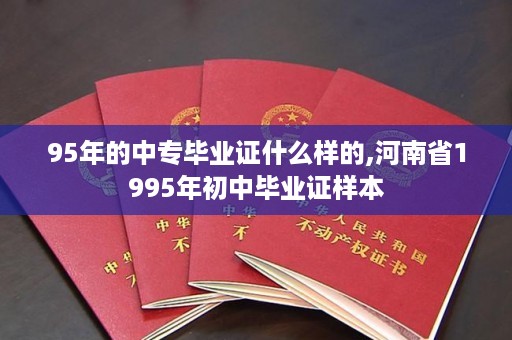 95年的中专毕业证什么样的,河南省1995年初中毕业证样本