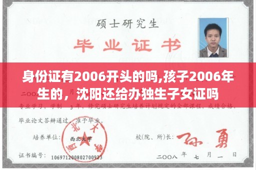 身份证有2006开头的吗,孩子2006年生的，沈阳还给办独生子女证吗
