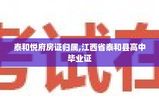 泰和悦府房证归属,江西省泰和县高中毕业证