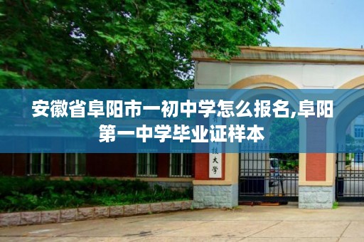 安徽省阜阳市一初中学怎么报名,阜阳第一中学毕业证样本