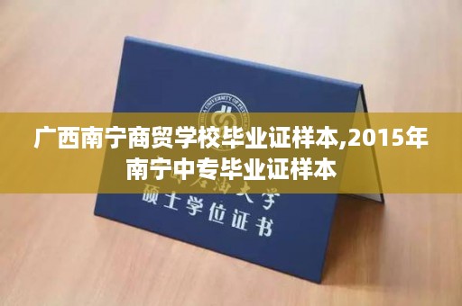 广西南宁商贸学校毕业证样本,2015年南宁中专毕业证样本