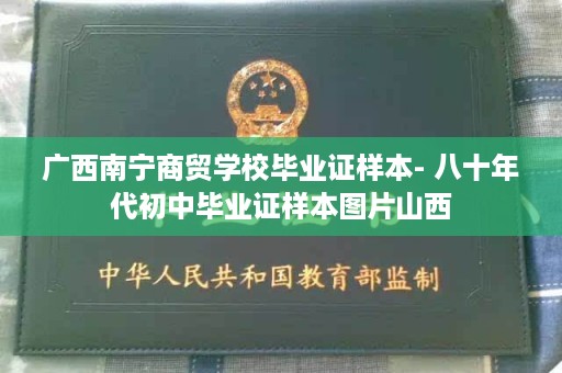 广西南宁商贸学校毕业证样本- 八十年代初中毕业证样本图片山西