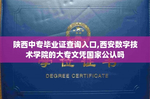 陕西中专毕业证查询入口,西安数字技术学院的大专文凭国家公认吗