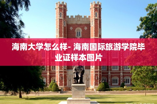 海南大学怎么样- 海南国际旅游学院毕业证样本图片