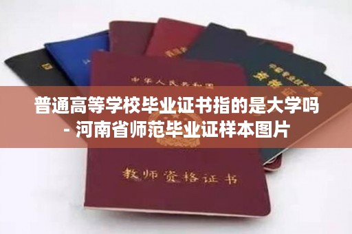普通高等学校毕业证书指的是大学吗- 河南省师范毕业证样本图片