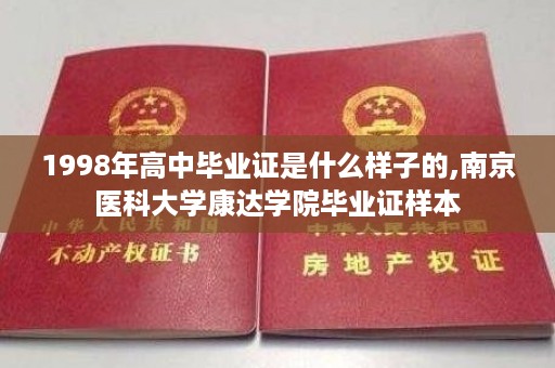 1998年高中毕业证是什么样子的,南京医科大学康达学院毕业证样本