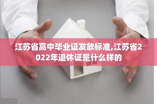 江苏省高中毕业证发放标准,江苏省2022年退休证是什么样的