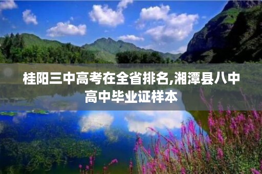 桂阳三中高考在全省排名,湘潭县八中高中毕业证样本