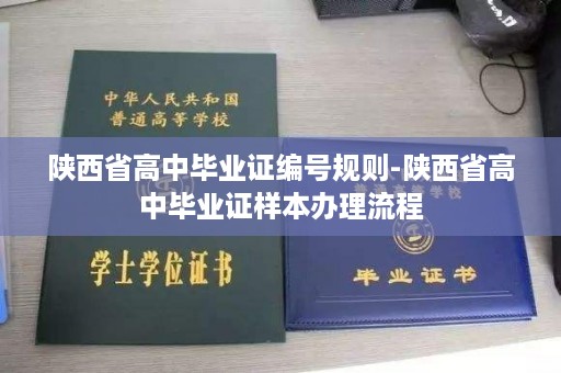 陕西省高中毕业证编号规则-陕西省高中毕业证样本办理流程