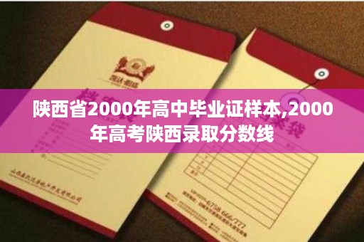 陕西省2000年高中毕业证样本,2000年高考陕西录取分数线