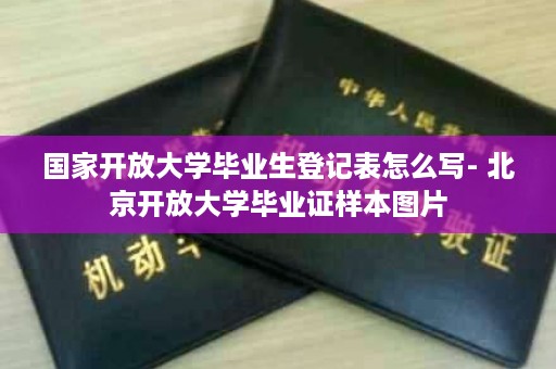 国家开放大学毕业生登记表怎么写- 北京开放大学毕业证样本图片