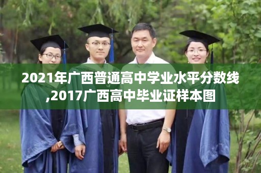 2021年广西普通高中学业水平分数线,2017广西高中毕业证样本图