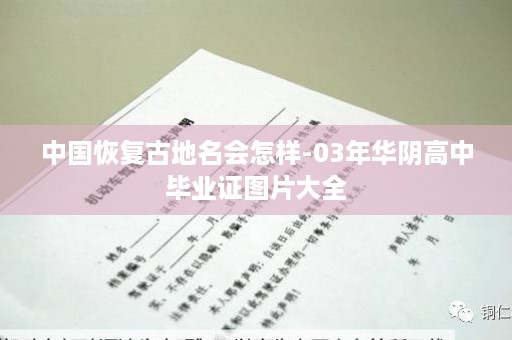 中国恢复古地名会怎样-03年华阴高中毕业证图片大全