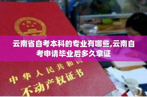 云南省自考本科的专业有哪些,云南自考申请毕业后多久拿证