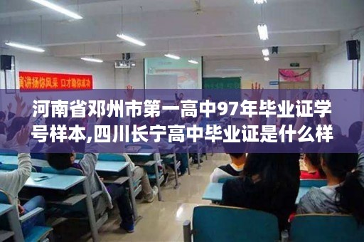 河南省邓州市第一高中97年毕业证学号样本,四川长宁高中毕业证是什么样的