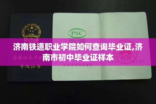 济南铁道职业学院如何查询毕业证,济南市初中毕业证样本