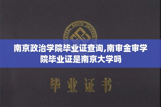 南京政治学院毕业证查询,南审金审学院毕业证是南京大学吗
