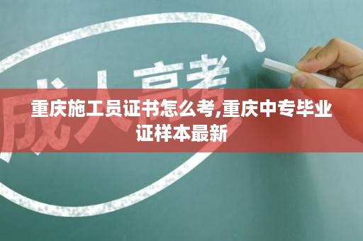 重庆施工员证书怎么考,重庆中专毕业证样本最新