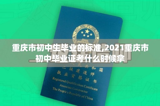 重庆市初中生毕业的标准,2021重庆市初中毕业证考什么时候拿