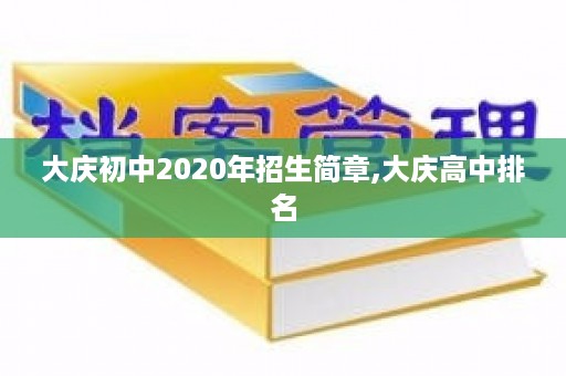 大庆初中2020年招生简章,大庆高中排名
