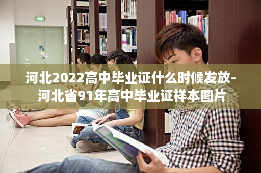 河北2022高中毕业证什么时候发放- 河北省91年高中毕业证样本图片