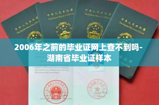 2006年之前的毕业证网上查不到吗- 湖南省毕业证样本