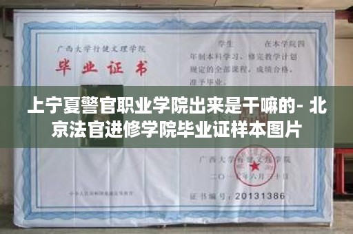 上宁夏警官职业学院出来是干嘛的- 北京法官进修学院毕业证样本图片