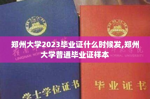 郑州大学2023毕业证什么时候发,郑州大学普通毕业证样本