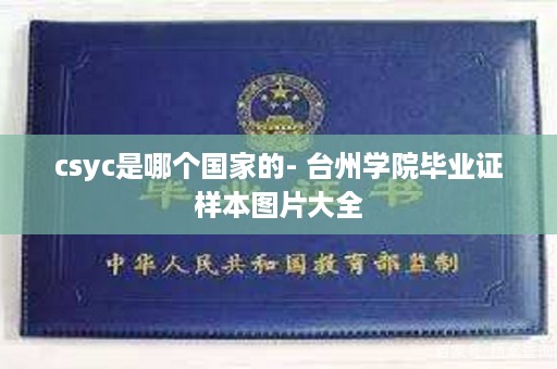 csyc是哪个国家的- 台州学院毕业证样本图片大全
