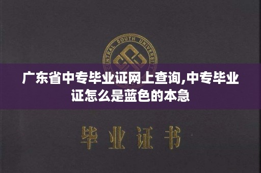广东省中专毕业证网上查询,中专毕业证怎么是蓝色的本急