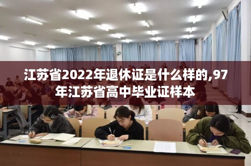 江苏省2022年退休证是什么样的,97年江苏省高中毕业证样本