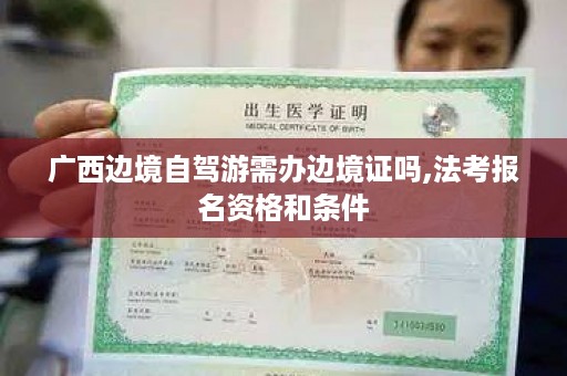 广西边境自驾游需办边境证吗,法考报名资格和条件