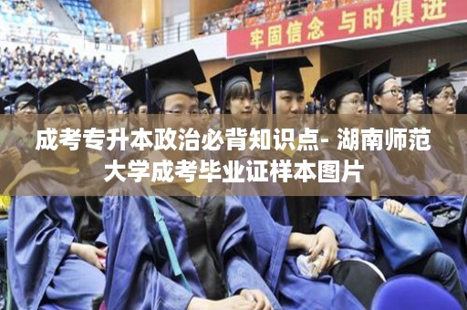 成考专升本政治必背知识点- 湖南师范大学成考毕业证样本图片