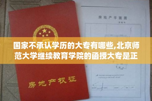 国家不承认学历的大专有哪些,北京师范大学继续教育学院的函授大专是正规学历吗