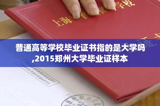 普通高等学校毕业证书指的是大学吗,2015郑州大学毕业证样本