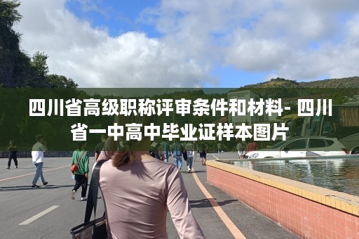 四川省高级职称评审条件和材料- 四川省一中高中毕业证样本图片