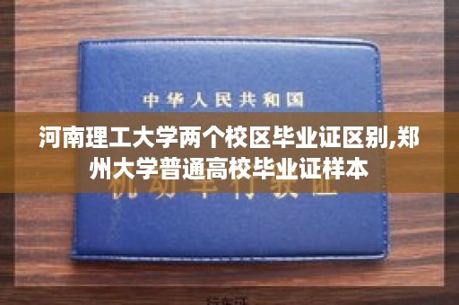 河南理工大学两个校区毕业证区别,郑州大学普通高校毕业证样本