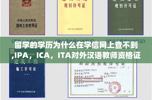留学的学历为什么在学信网上查不到,IPA，ICA，ITA对外汉语教师资格证哪个最靠谱