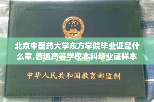 北京中医药大学东方学院毕业证是什么章,普通高等学校本科毕业证样本