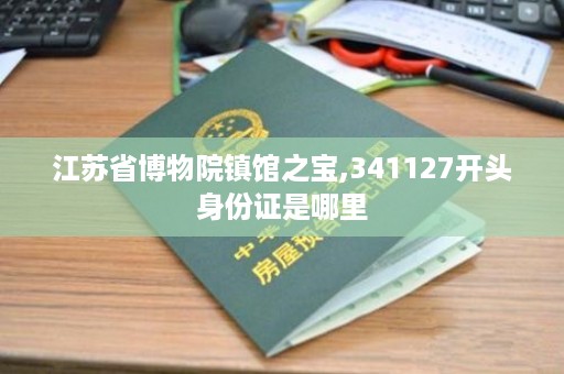 江苏省博物院镇馆之宝,341127开头身份证是哪里
