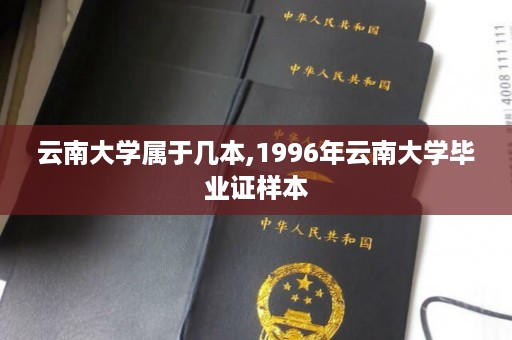 云南大学属于几本,1996年云南大学毕业证样本