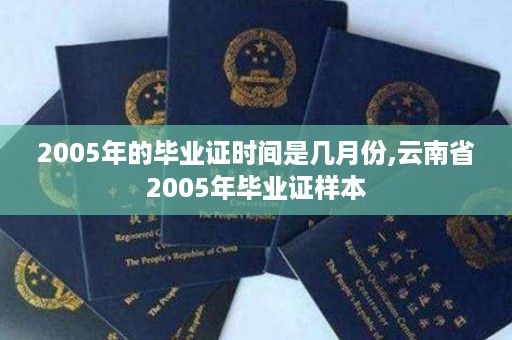2005年的毕业证时间是几月份,云南省2005年毕业证样本